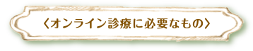 オンライン診療に必要なもの