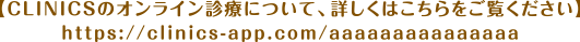 【CLINICSのオンライン診療について、詳しくはこちらをご覧ください】https://clinics-app.com/aaaaaaaaaaaaaaa