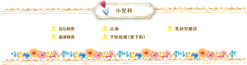 小児科　急な病変、血液検査、点滴、予防接種（要予約）、乳幼児健診