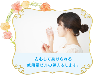 安心して続けられる低用量ピルの処方をします。